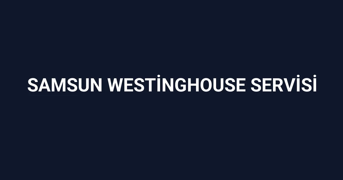 Samsun Westinghouse Servisi